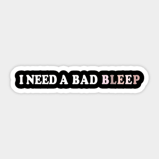 I Need A Bad Bleep Sticker